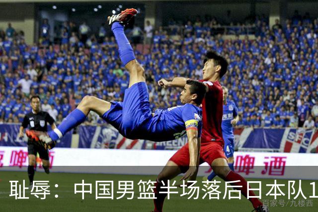 耻辱：中国男篮半场落后日本队19分，苏群的观点让人贻笑大方
