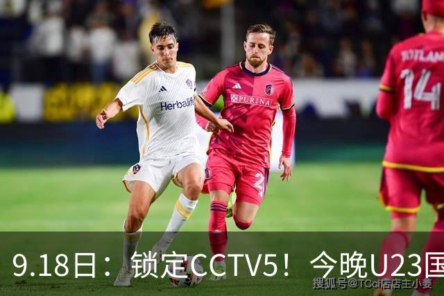 9.18日：锁定CCTV5！今晚U23国足亚运会首秀，毛伟杰能不能首发？三大超龄球员入选